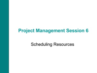 Project Management Session 6 Scheduling Resources 