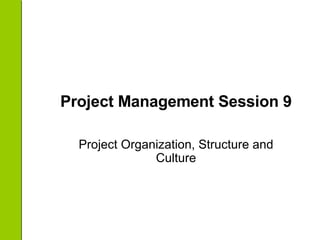 Project Management Session 9 Project Organization, Structure and Culture 