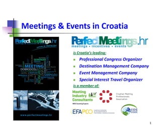 Meetings & Events in Croatia

             is Croatia’s leading:
                Professional Congress Organizer
                Destination Management Company
                Event Management Company
                Special Interest Travel Organizer
             is a member of:




                                                     1
 