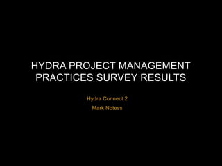 HYDRA PROJECT MANAGEMENT 
PRACTICES SURVEY RESULTS 
Hydra Connect 2 
Mark Notess 
 