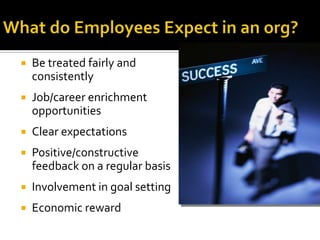  Be treated fairly and
consistently
 Job/career enrichment
opportunities
 Clear expectations
 Positive/constructive
feedback on a regular basis
 Involvement in goal setting
 Economic reward
 