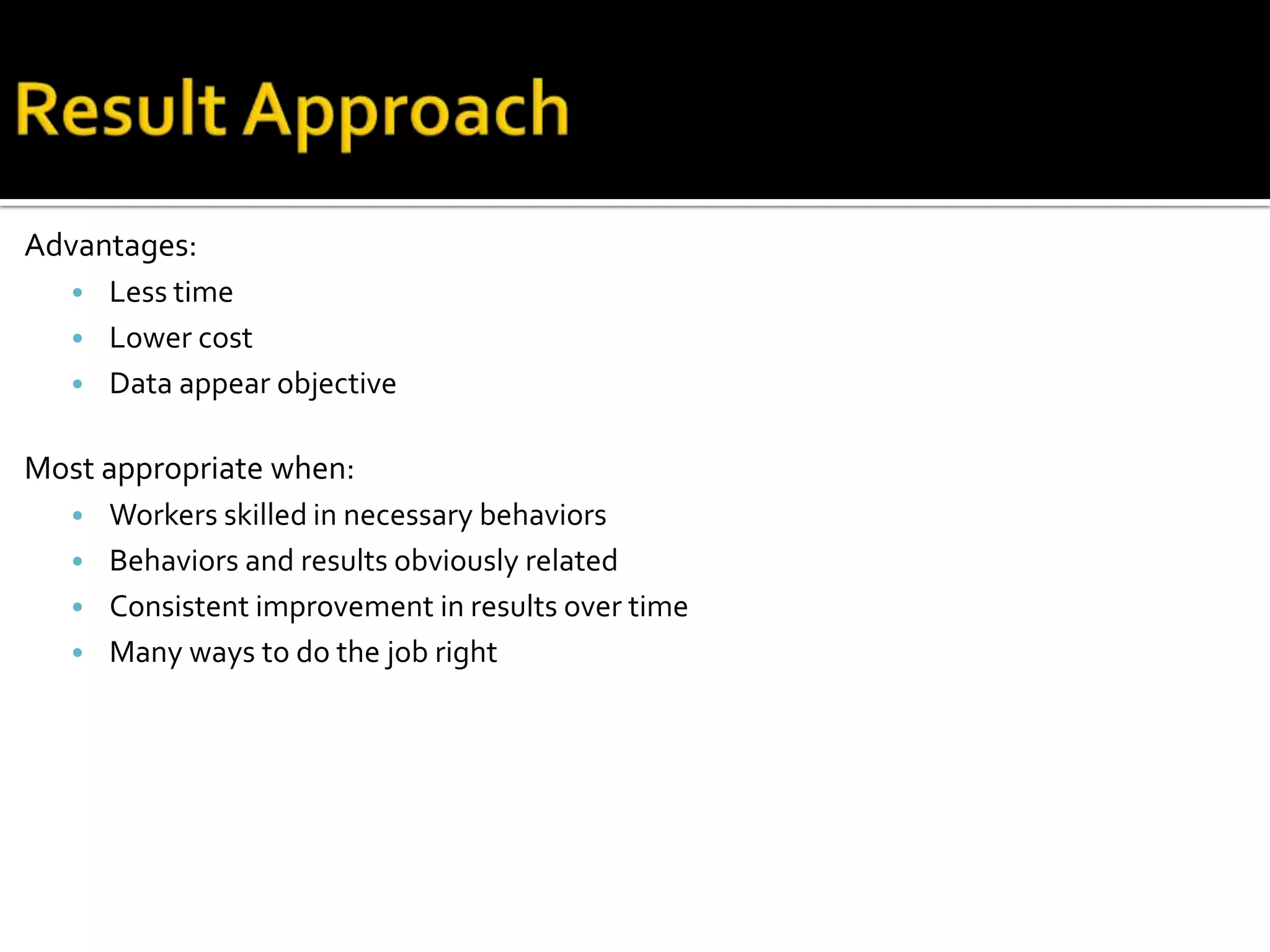 Advantages:
• Less time
• Lower cost
• Data appear objective
Most appropriate when:
• Workers skilled in necessary behaviors
• Behaviors and results obviously related
• Consistent improvement in results over time
• Many ways to do the job right
 