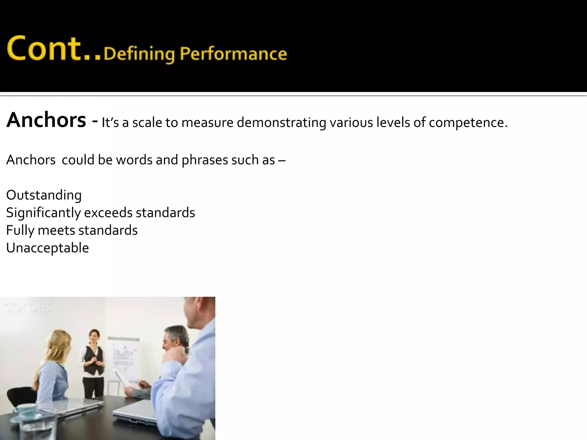 Anchors -It’s a scale to measure demonstrating various levels of competence.
Anchors could be words and phrases such as –
Outstanding
Significantly exceeds standards
Fully meets standards
Unacceptable
 