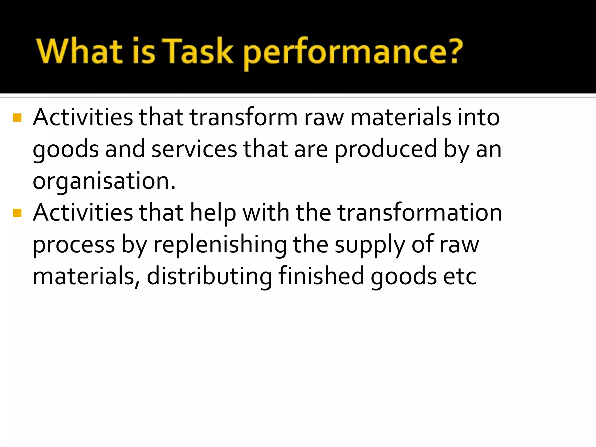  Activities that transform raw materials into
goods and services that are produced by an
organisation.
 Activities that help with the transformation
process by replenishing the supply of raw
materials, distributing finished goods etc
 