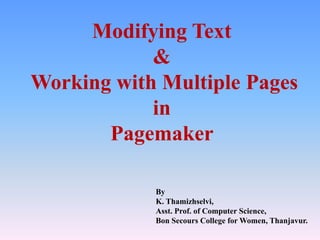 Modifying Text
&
Working with Multiple Pages
in
Pagemaker
By
K. Thamizhselvi,
Asst. Prof. of Computer Science,
Bon Secours College for Women, Thanjavur.
 