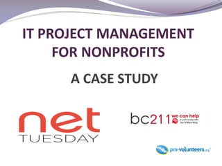 IT PROJECT MANAGEMENT
     FOR NONPROFITS
     A CASE STUDY
 