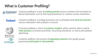 creating portraits
kinds of customers
customer analytics
make decisions
organizing customers
similar goals or characteristics
 
