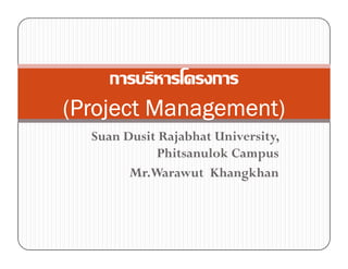 SuanSuan DusitDusit RajabhatRajabhat University,University,
(Project Management)(Project Management)(Project Management)(Project Management)(Project Management)(Project Management)(Project Management)(Project Management)
SuanSuan DusitDusit RajabhatRajabhat University,University,
PhitsanulokPhitsanulok CampusCampus
Mr.WarawutMr.Warawut KhangkhanKhangkhan
 