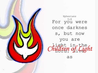 For you were
once darknes
s, but now
you are
light in the
Lord. Live
as
Children of Light
Ephesians
5:8
 