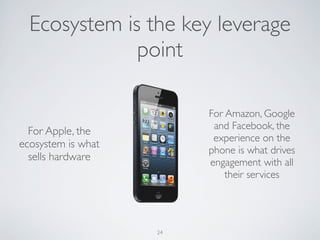 24
For Apple, the
ecosystem is what
sells hardware
For Amazon, Google
and Facebook, the
experience on the
phone is what dr...