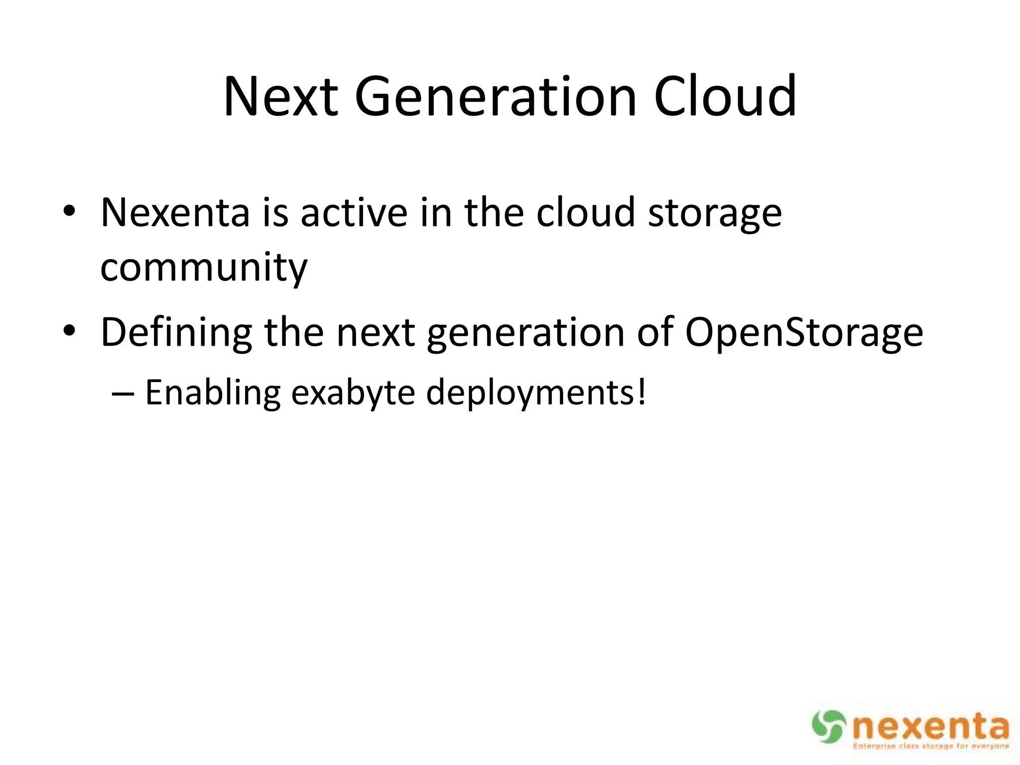 Next Generation Cloud
• Nexenta is active in the cloud storage
  community
• Defining the next generation of OpenStorage
  – Enabling exabyte deployments!
 