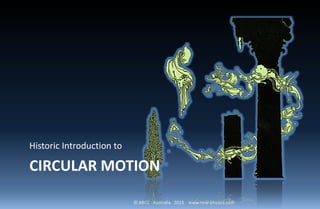 © ABCC Australia 2015 www.new-physics.com
CIRCULAR MOTION
Historic Introduction to
 