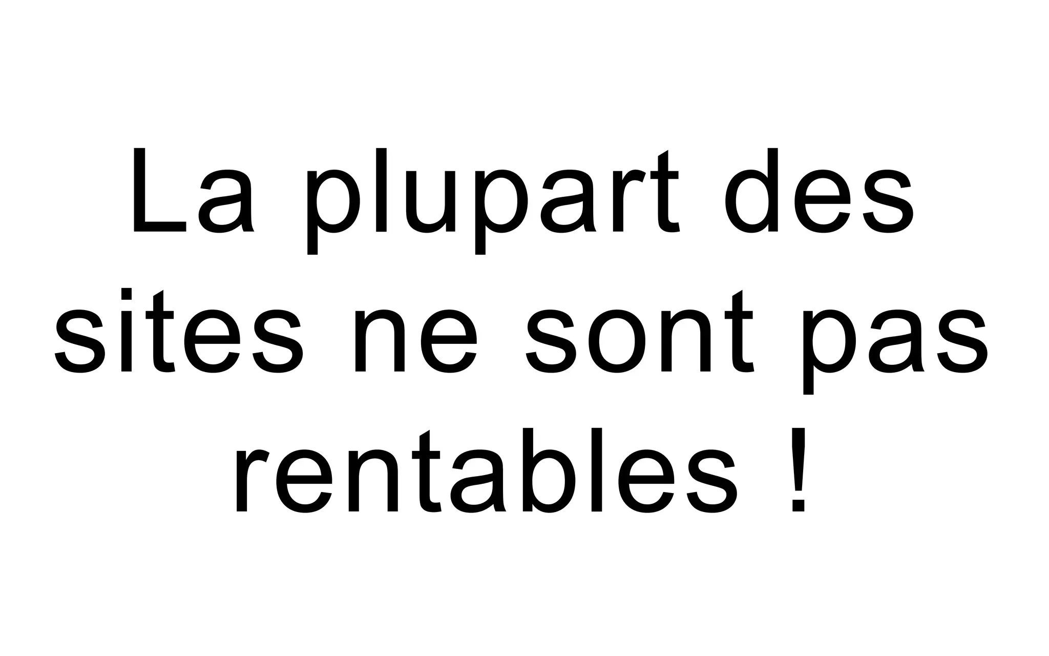 La plupart des
sites ne sont pas
rentables !