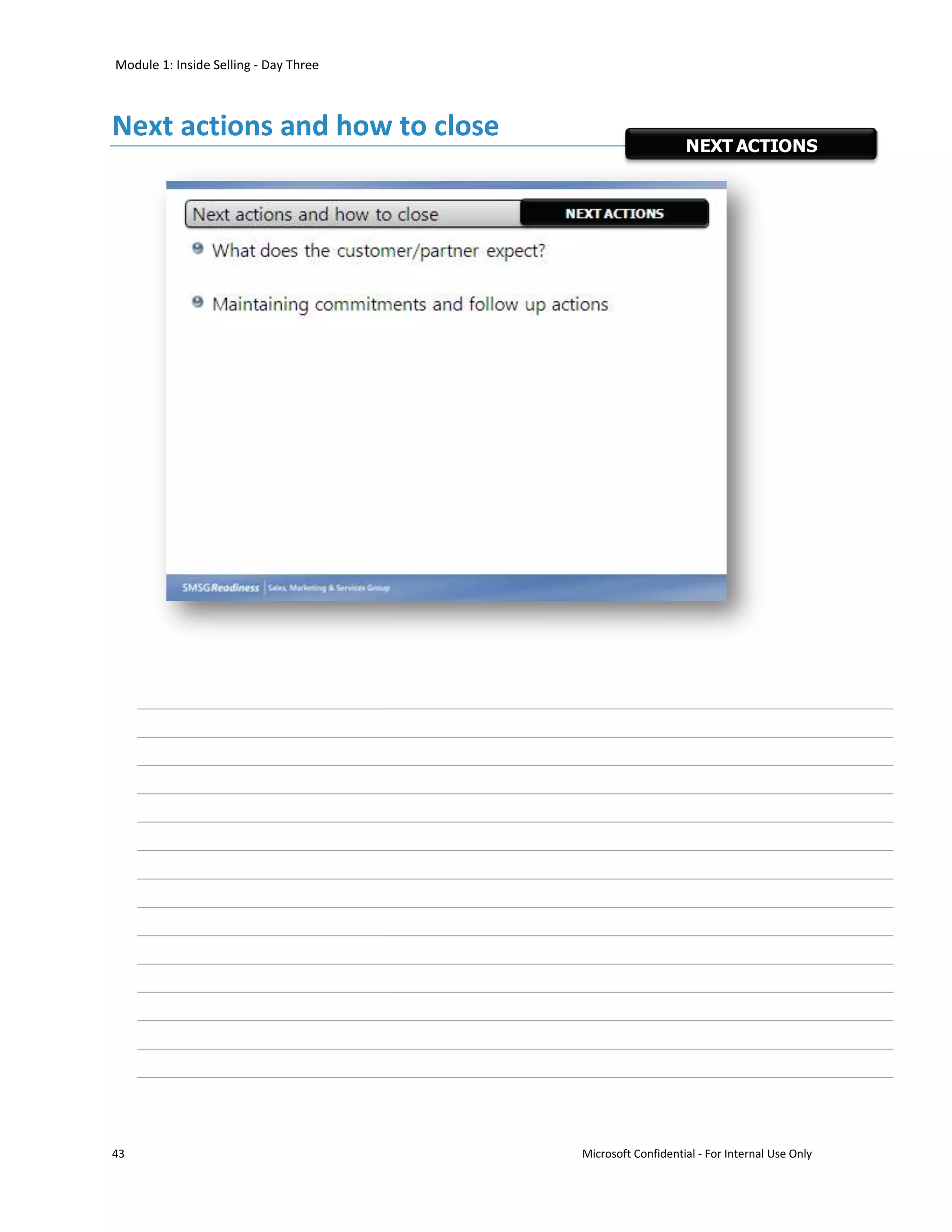 Module 1: Inside Selling - Day Three



Next actions and how to close
                                                           NEXT ACTIONS




43                                     Microsoft Confidential - For Internal Use Only
 