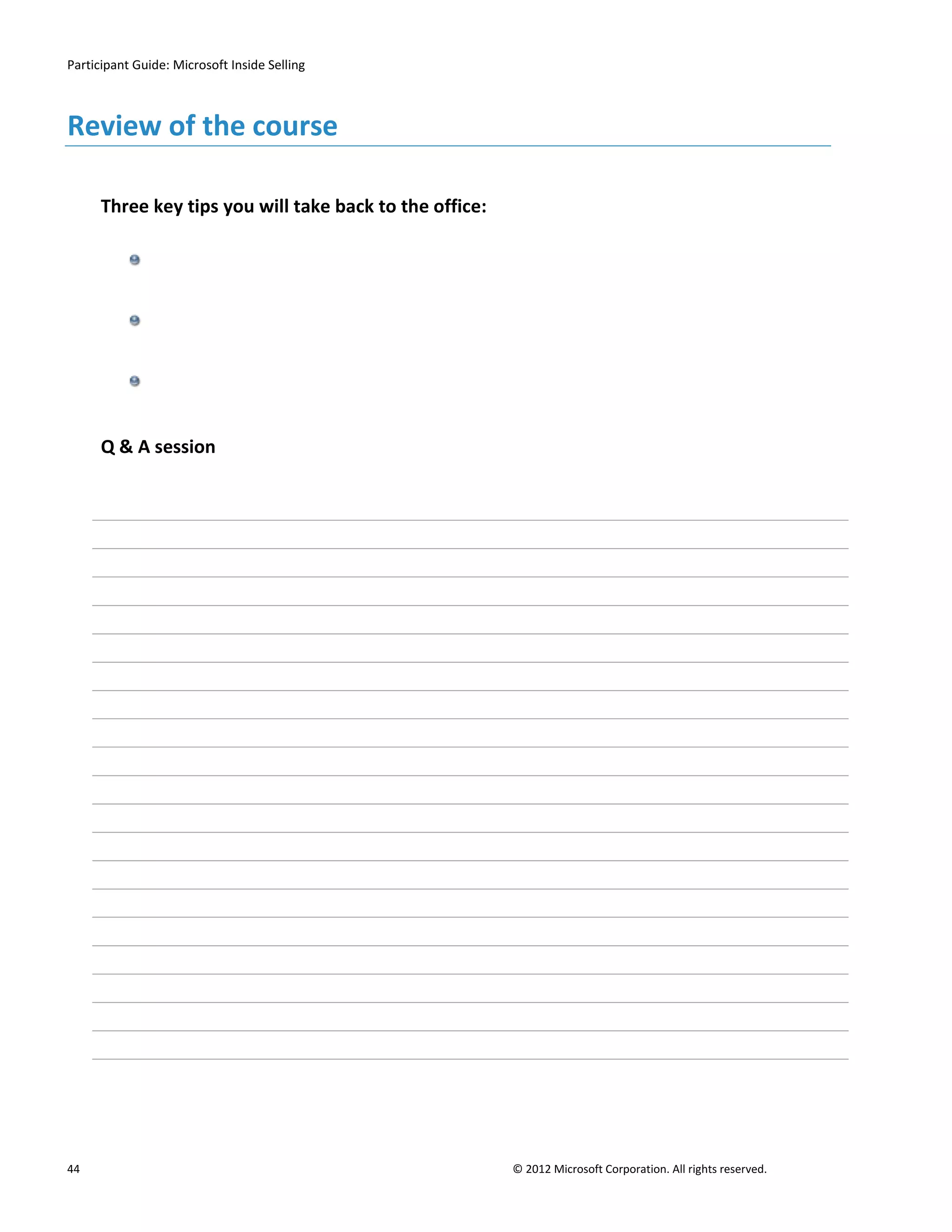 Participant Guide: Microsoft Inside Selling



Review of the course

      Three key tips you will take back to the office:




      Q & A session




44                                                       © 2012 Microsoft Corporation. All rights reserved.
 