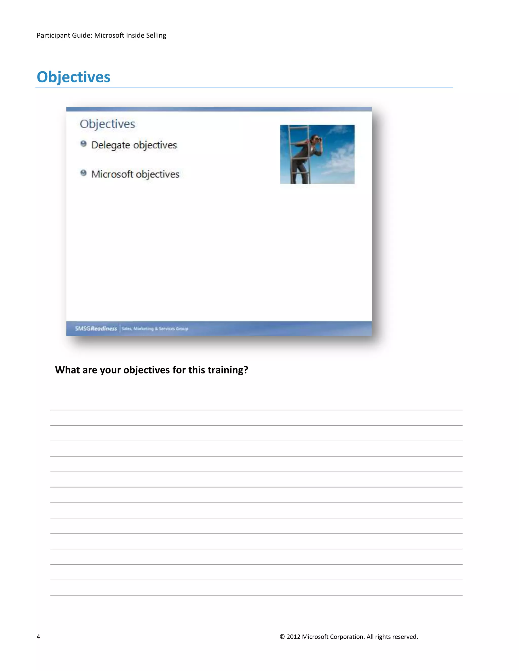 Participant Guide: Microsoft Inside Selling




Objectives




      What are your objectives for this training?




4                                                   © 2012 Microsoft Corporation. All rights reserved.
 