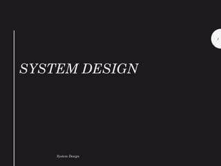 SYSTEM DESIGN
System Design
1
 
