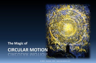 © ABCC Australia 2015 www.new-physics.com
CIRCULAR MOTION
The Magic of
 
