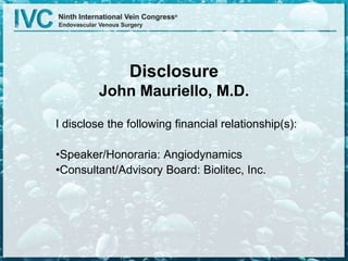 Disclosure
John Mauriello, M.D.
I disclose the following financial relationship(s):
•Speaker/Honoraria: Angiodynamics
•Consultant/Advisory Board: Biolitec, Inc.
 