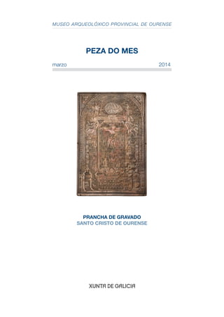 MUSEO ARQUEOLÓXICO PROVINCIAL DE OURENSE

PEZA DO MES
marzo

2014

prancha de gravado
Santo cristo de ourense

 