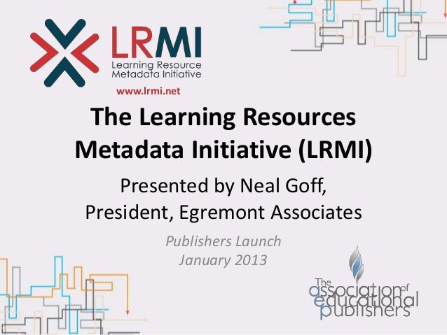 www.lrmi.net
The Learning Resources
Metadata Initiative (LRMI)
Presented by Neal Goff,
President, Egremont Associates
Publishers Launch
January 2013
 