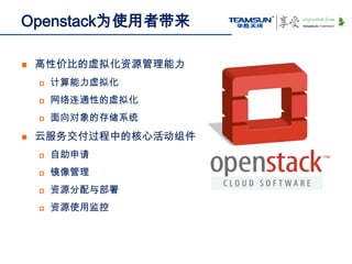 Openstack为使用者带来

   高性价比的虚拟化资源管理能力
       计算能力虚拟化
       网络连通性的虚拟化
       面向对象的存储系统
   云服务交付过程中的核心活动组件
       自助申请
 ...