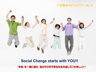 48
Social Change starts with YOU!!
「未来」を一緒に描き、私たちの手で変化を生み出していきましょう！ 48
ご清聴ありがとうございました
 