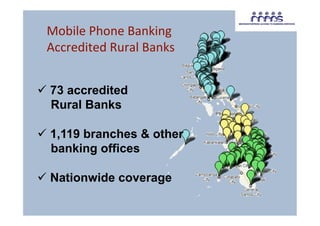 Mobile Phone Banking 
 Accredited Rural Banks
                       
            
  73 accredited
   Rural Banks

  1,119 branches & other
   banking offices

  Nationwide coverage
 
