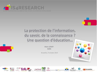 La protection de l’information,
du savoir, de la connaissance ?
Une question d’éducation…
Alain LEROY
SGRS
Bruxelles, 9 octobre 2014
 