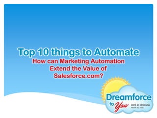Top 10 things to Automate
   How can Marketing Automation
        Extend the Value of
         Salesforce.com?
 