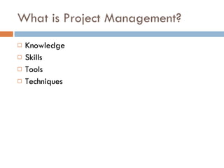 What is Project Management? Knowledge Skills Tools Techniques 