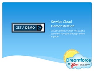 Service Cloud
Demonstration
Visual workflow which will assist a
customer navigate through online
support
 
