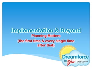 Implementation & Beyond
           Planning Matters
  (the first time & every single time
                after that)
 