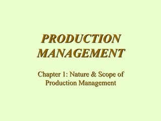 PRODUCTION
MANAGEMENT
Chapter 1: Nature & Scope of
Production Management
 