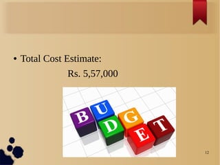 12
● Total Cost Estimate:
Rs. 5,57,000
 