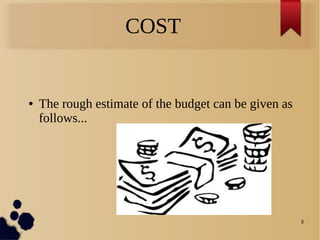 8
COST
● The rough estimate of the budget can be given as
follows...
 