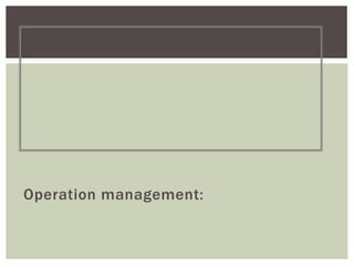 Operation management:
 