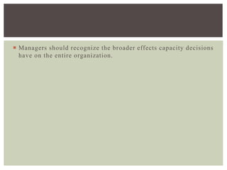  Managers should recognize the broader effects capacity decisions
have on the entire organization.
 