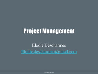 @elodescharmes
Project Management
Elodie Descharmes
Elodie.descharmes@gmail.com
 