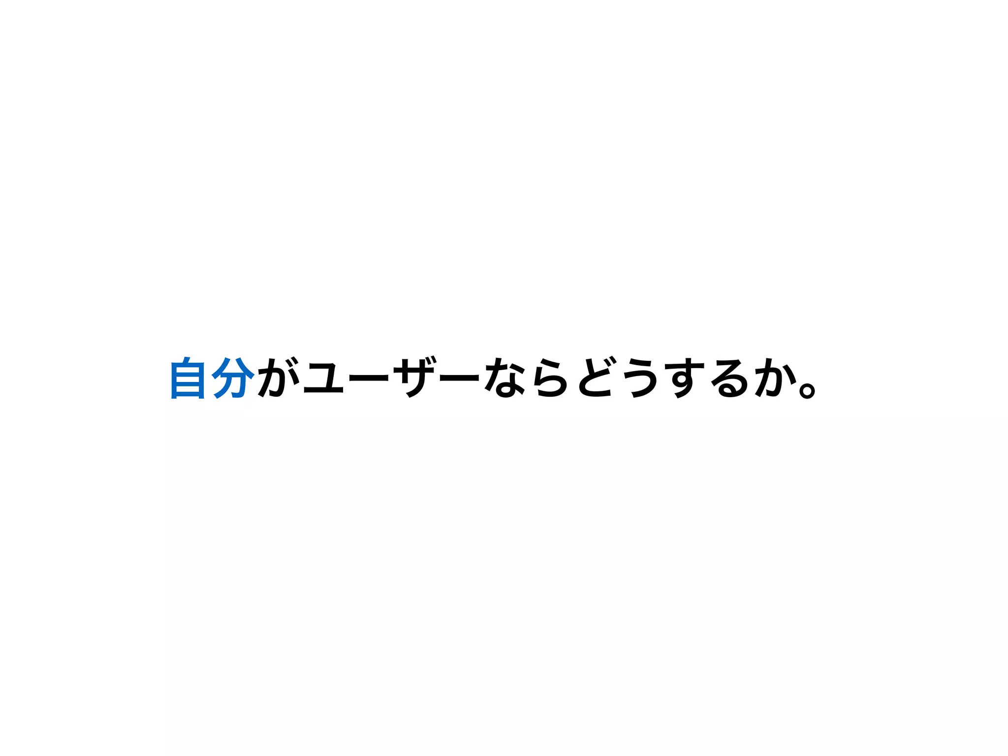自分がユーザーならどうするか。
 