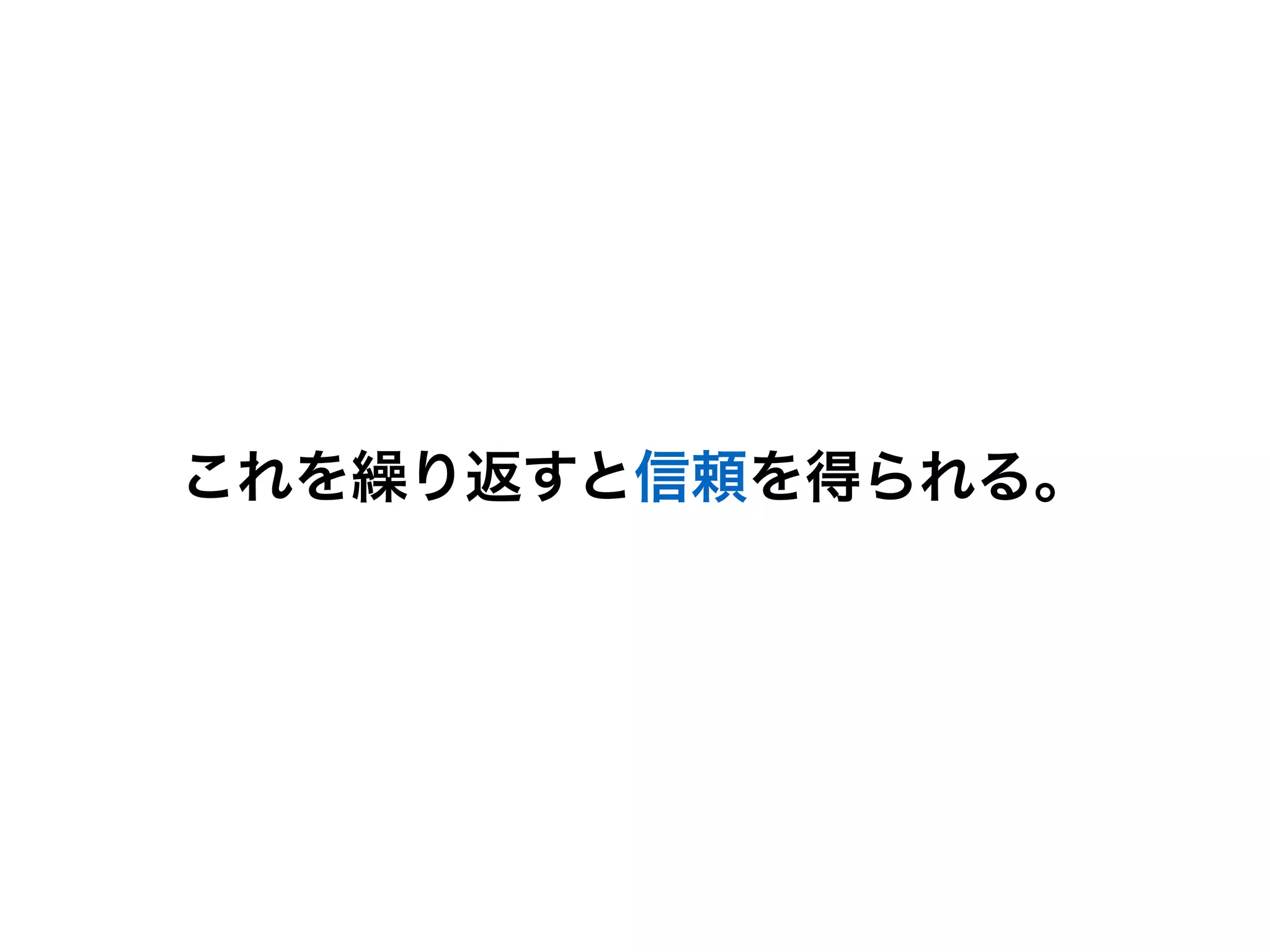 これを繰り返すと信頼を得られる。
 