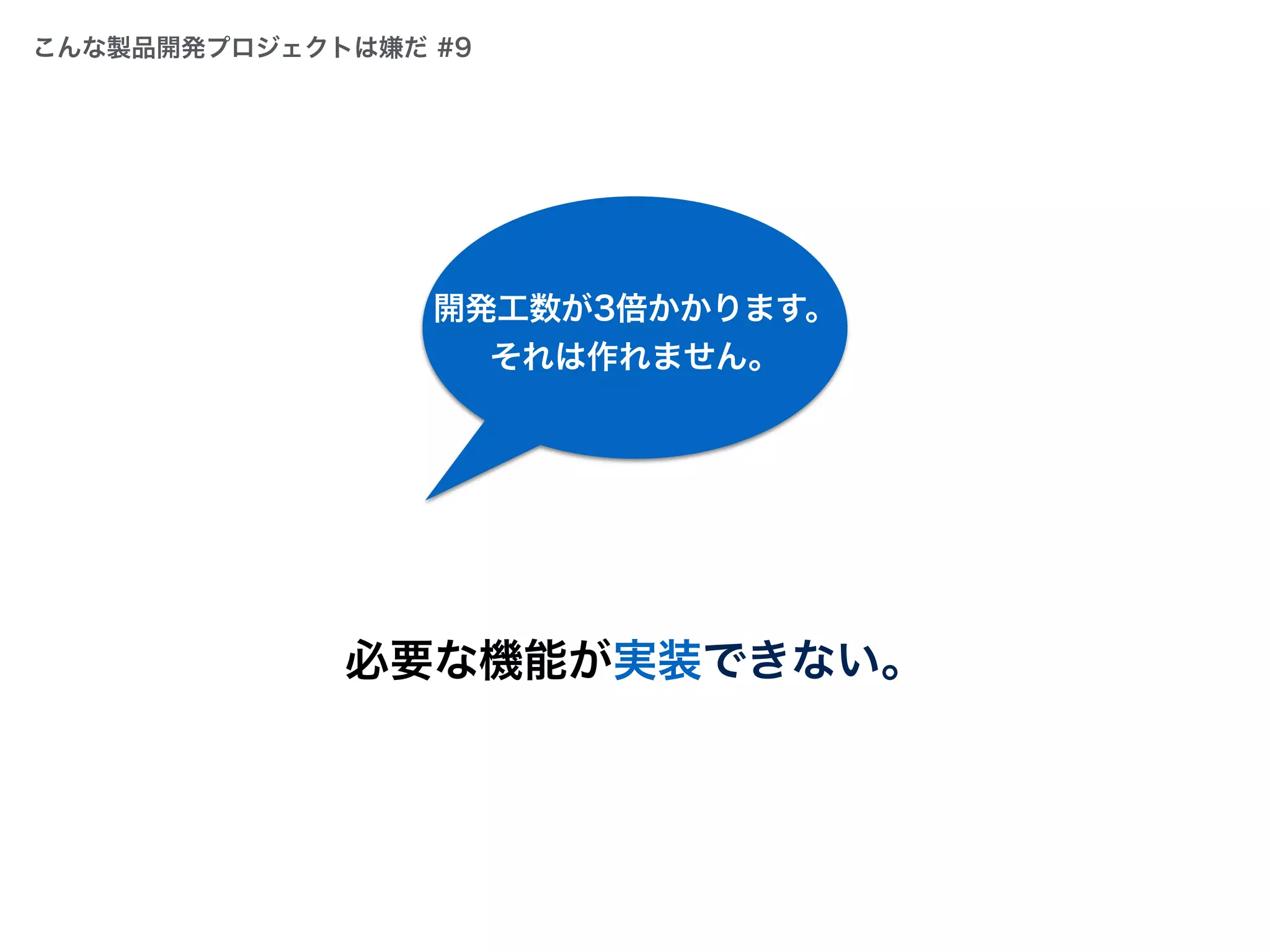 必要な機能が実装できない。
開発工数が3倍かかります。
それは作れません。
こんな製品開発プロジェクトは嫌だ #9
 