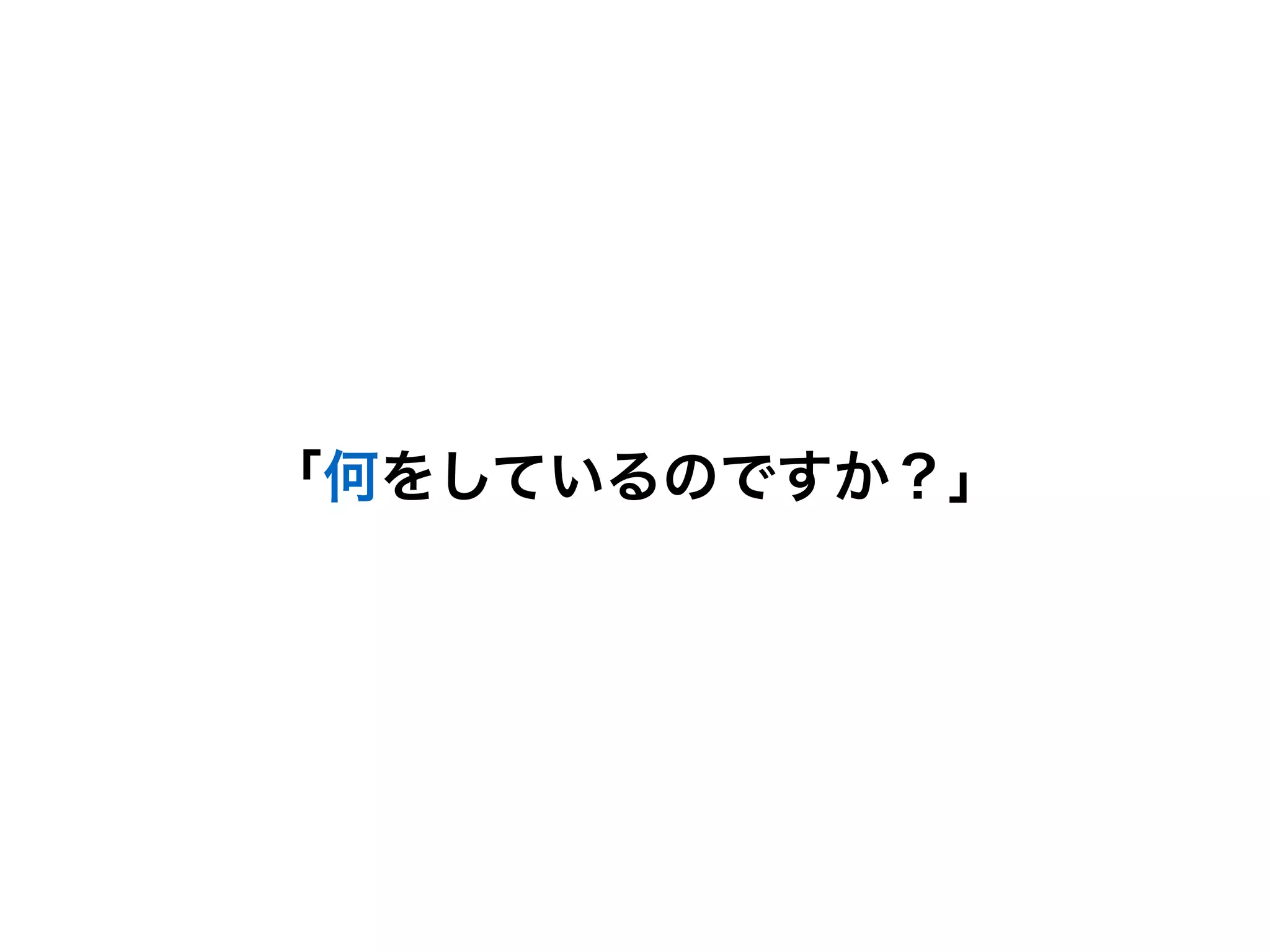 「何をしているのですか？」
 
