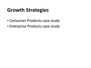 Growth Strategies
• Consumer Products case study
• Enterprise Products case study
 