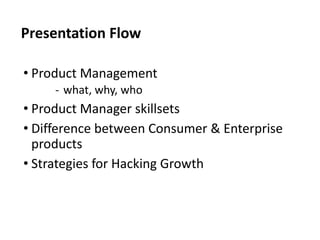 Presentation Flow
• Product Management
‐ what, why, who
• Product Manager skillsets
• Difference between Consumer & Enterp...