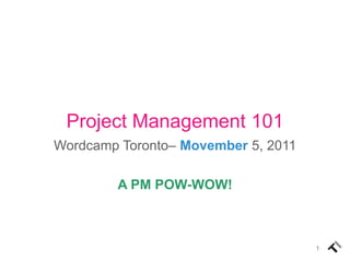 Project Management 101
Wordcamp Toronto– Movember 5, 2011

        A PM POW-WOW!



                                     1
 