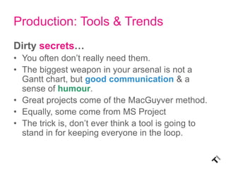 Production: Tools & Trends
Dirty secrets…
• You often don’t really need them.
• The biggest weapon in your arsenal is not ...