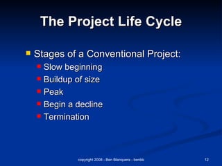 The Project Life Cycle Stages of a Conventional Project: Slow beginning Buildup of size Peak Begin a decline Termination 