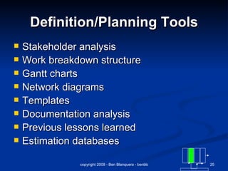 Definition/Planning Tools Stakeholder analysis Work breakdown structure Gantt charts Network diagrams Templates Documentation analysis Previous lessons learned Estimation databases 