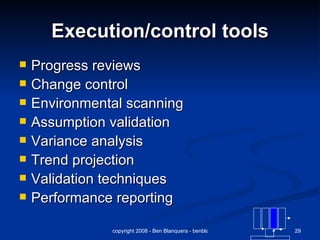 Execution/control tools Progress reviews Change control Environmental scanning  Assumption validation Variance analysis Trend projection Validation techniques Performance reporting 